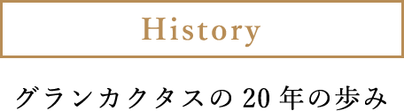 History グランカクタスの20年の歩み