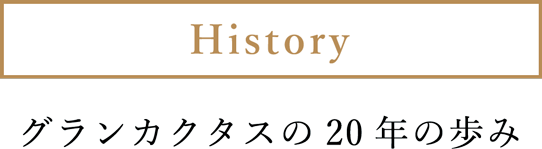 History グランカクタスの20年の歩み